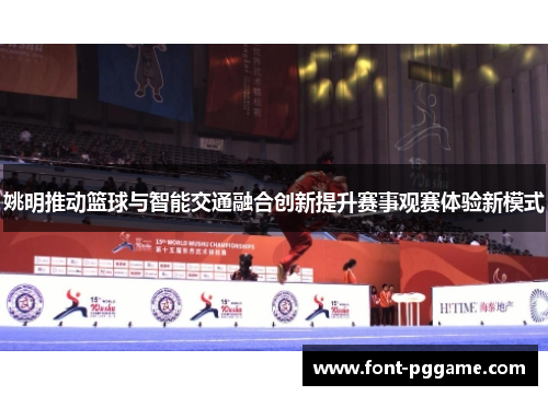 姚明推动篮球与智能交通融合创新提升赛事观赛体验新模式
