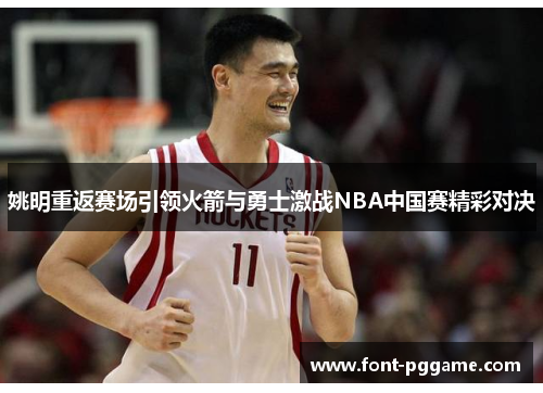 姚明重返赛场引领火箭与勇士激战NBA中国赛精彩对决