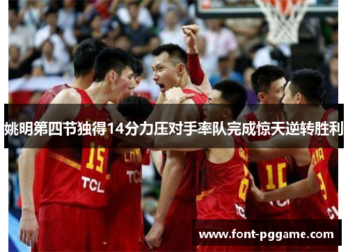 姚明第四节独得14分力压对手率队完成惊天逆转胜利
