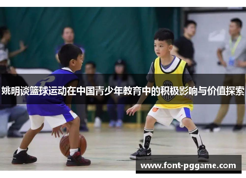 姚明谈篮球运动在中国青少年教育中的积极影响与价值探索