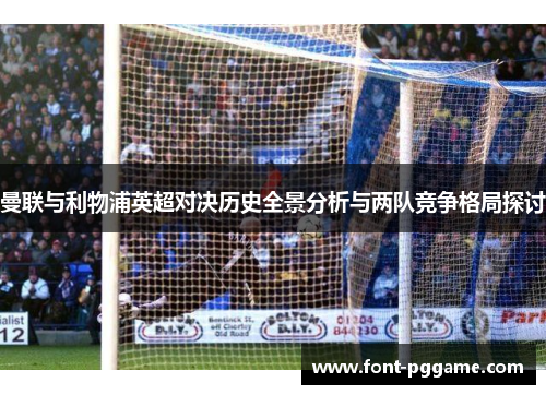 曼联与利物浦英超对决历史全景分析与两队竞争格局探讨