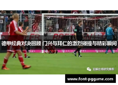 德甲经典对决回顾 门兴与拜仁的激烈碰撞与精彩瞬间