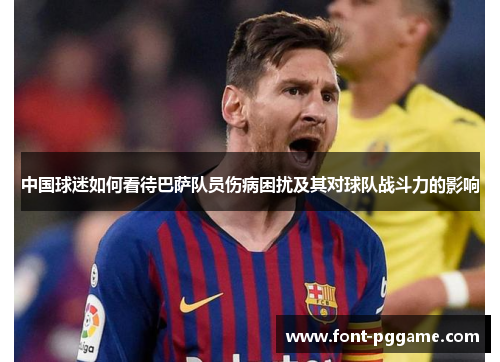中国球迷如何看待巴萨队员伤病困扰及其对球队战斗力的影响
